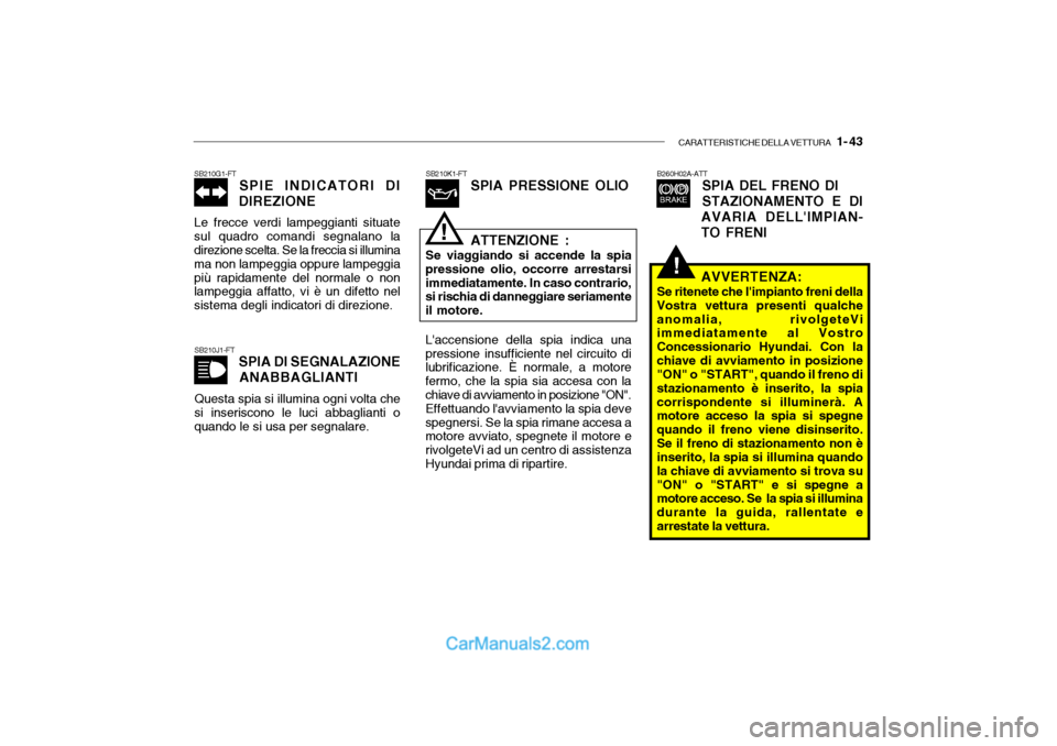 Hyundai Getz 2003 Manuale del proprietario (in Italian) CARATTERISTICHE DELLA VETTURA 1- 43
!
B260H02A-ATT
SPIA DEL FRENO DI STAZIONAMENTO E DI
AVARIA DELLIMPIAN- TO FRENI
SB210J1-FT SPIA DI SEGNALAZIONE
ANABBAGLIANTI
Questa spia si illumina ogni volta Hyundai Getz 2003 Manuale del proprietario (in Italian) CARATTERISTICHE DELLA VETTURA 1- 43
!
B260H02A-ATT
SPIA DEL FRENO DI STAZIONAMENTO E DI
AVARIA DELLIMPIAN- TO FRENI
SB210J1-FT SPIA DI SEGNALAZIONE
ANABBAGLIANTI
Questa spia si illumina ogni volta