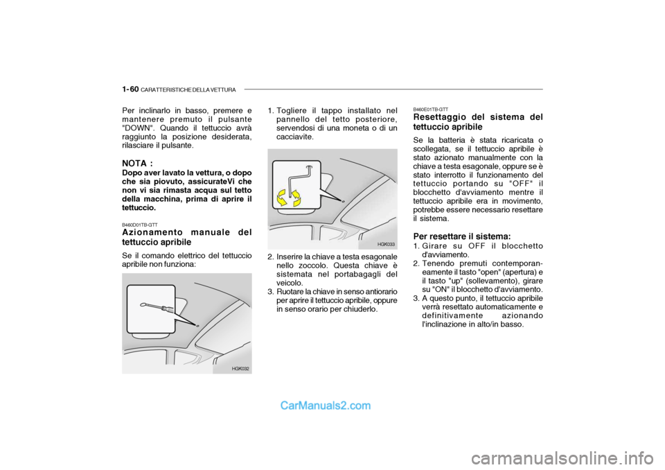 Hyundai Getz 2003 Manuale del proprietario (in Italian) 1- 60 CARATTERISTICHE DELLA VETTURA
B460D01TB-GTT Azionamento manuale del tettuccio apribile Se il comando elettrico del tettuccio apribile non funziona:
HGK032
Per inclinarlo in basso, premere e man Hyundai Getz 2003 Manuale del proprietario (in Italian) 1- 60 CARATTERISTICHE DELLA VETTURA
B460D01TB-GTT Azionamento manuale del tettuccio apribile Se il comando elettrico del tettuccio apribile non funziona:
HGK032
Per inclinarlo in basso, premere e man