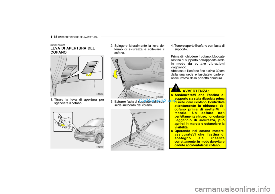 Hyundai Getz 2003 Manuale del proprietario (in Italian) 1- 66 CARATTERISTICHE DELLA VETTURA
!
HTB070
HTB069
HTB288
HTB308
B570A01TB-GTT LEVA DI APERTURA DEL COFANO
1. Tirare la leva di apertura per
sganciare il cofano. 2. Spingere lateralmente la leva de Hyundai Getz 2003 Manuale del proprietario (in Italian) 1- 66 CARATTERISTICHE DELLA VETTURA
!
HTB070
HTB069
HTB288
HTB308
B570A01TB-GTT LEVA DI APERTURA DEL COFANO
1. Tirare la leva di apertura per
sganciare il cofano. 2. Spingere lateralmente la leva de