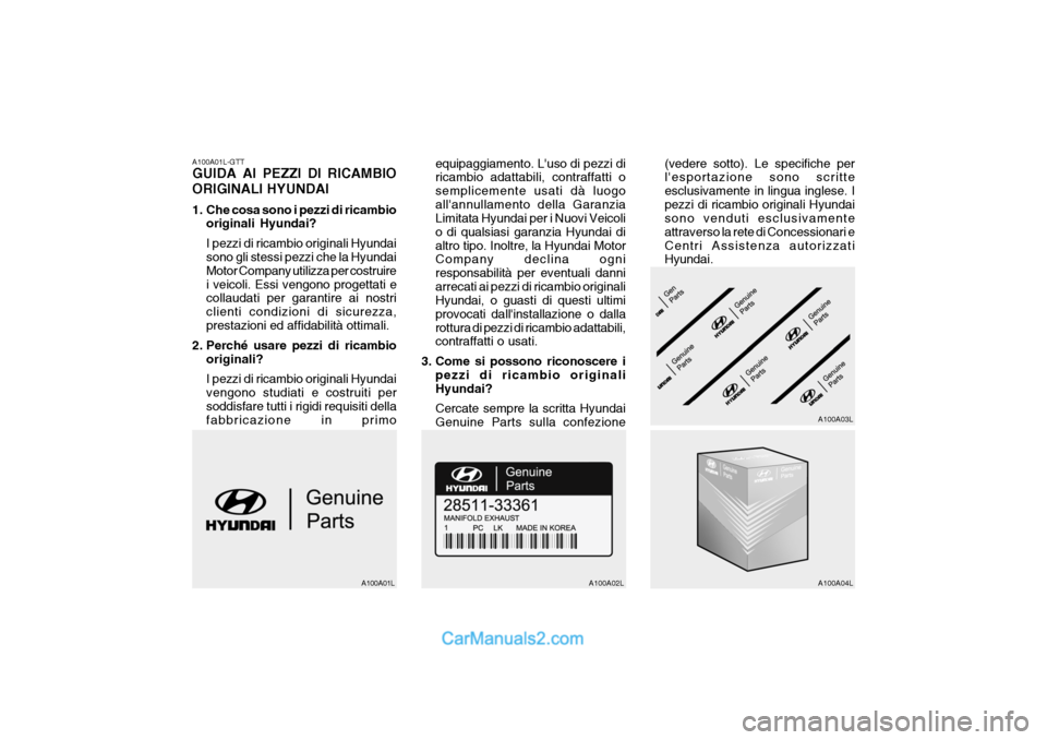 Hyundai Getz 2003 Manuale del proprietario (in Italian) A100A01L-GTT GUIDA AI PEZZI DI RICAMBIO ORIGINALI HYUNDAI
1. Che cosa sono i pezzi di ricambiooriginali Hyundai? I pezzi di ricambio originali Hyundai sono gli stessi pezzi che la Hyundai Motor Compa Hyundai Getz 2003 Manuale del proprietario (in Italian) A100A01L-GTT GUIDA AI PEZZI DI RICAMBIO ORIGINALI HYUNDAI
1. Che cosa sono i pezzi di ricambiooriginali Hyundai? I pezzi di ricambio originali Hyundai sono gli stessi pezzi che la Hyundai Motor Compa