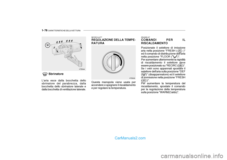 Hyundai Getz 2003  Manuale del proprietario (in Italian) 1- 78  CARATTERISTICHE DELLA VETTURA
ZB430B2-AT COMANDI PER IL
RISCALDAMENTO
Posizionate il selettore di imissione
aria nella posizione "FRESH (       )"ed il comando di distribuzione dellaria nella 