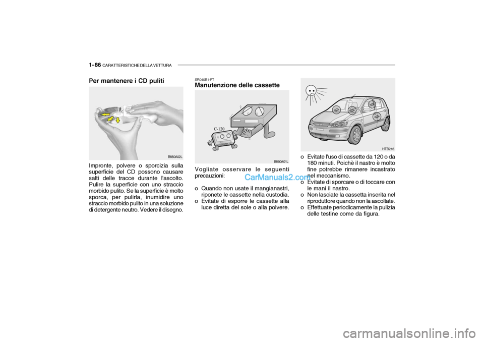 Hyundai Getz 2003  Manuale del proprietario (in Italian) 1- 86  CARATTERISTICHE DELLA VETTURA
SR040B1-FT Manutenzione delle cassette
o Evitate luso di cassette da 120 o da180 minuti. Poichè il nastro è molto fine potrebbe rimanere incastratonel meccanism