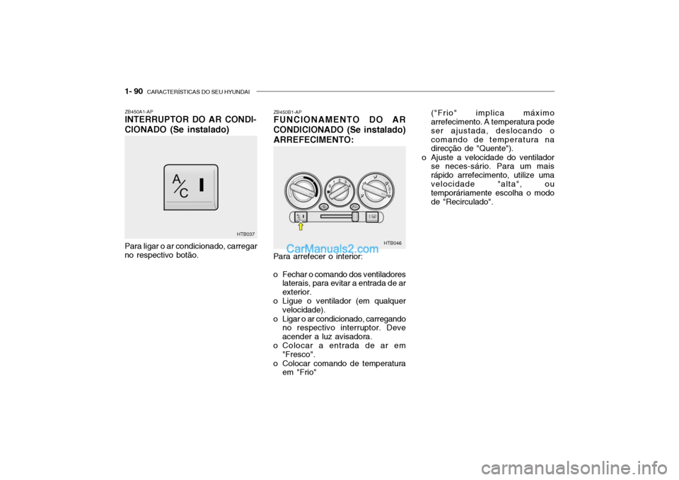 Hyundai Getz 2003  Manual do proprietário (in Portuguese) 1- 90  CARACTERÍSTICAS DO SEU HYUNDAI
ZB450A1-AP INTERRUPTOR DO AR CONDI-
CIONADO (Se instalado)
Para arrefecer o interior: 
o Fechar o comando dos ventiladoreslaterais, para evitar a entrada de ar e