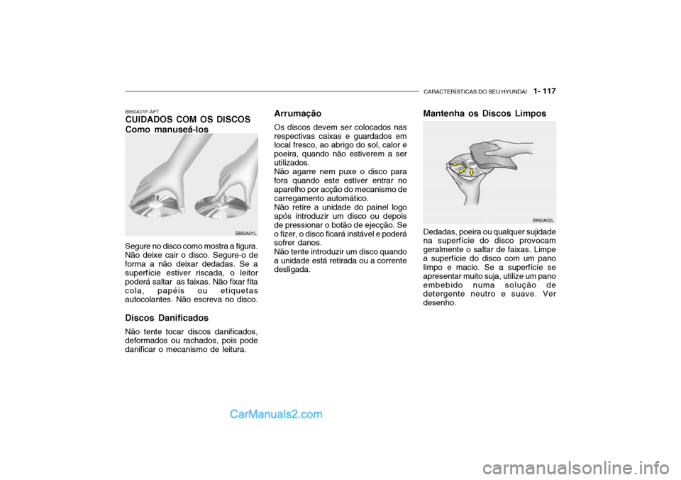 Hyundai Getz 2003 Manual do proprietário (in Portuguese) CARACTERÍSTICAS DO SEU HYUNDAI 1- 117
B850A01F-APT CUIDADOS COM OS DISCOS Como manuseá-los
Segure no disco como mostra a figura. Não deixe cair o disco. Segure-o deforma a não deixar dedadas. Se Hyundai Getz 2003 Manual do proprietário (in Portuguese) CARACTERÍSTICAS DO SEU HYUNDAI 1- 117
B850A01F-APT CUIDADOS COM OS DISCOS Como manuseá-los
Segure no disco como mostra a figura. Não deixe cair o disco. Segure-o deforma a não deixar dedadas. Se