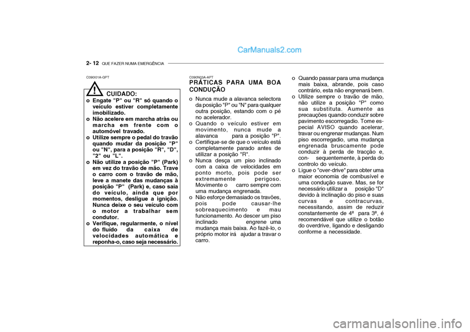 Hyundai Getz 2003 Manual do proprietário (in Portuguese) 2- 12 QUE FAZER NUMA EMERGÊNCIA
C090I01A-GPT C090N03A-APT
PRÁTICAS PARA UMA BOA CONDUÇÃO
o Nunca mude a alavanca selectora
da posição "P" ou "N" para qualquer outra posição, estando com o p Hyundai Getz 2003 Manual do proprietário (in Portuguese) 2- 12 QUE FAZER NUMA EMERGÊNCIA
C090I01A-GPT C090N03A-APT
PRÁTICAS PARA UMA BOA CONDUÇÃO
o Nunca mude a alavanca selectora
da posição "P" ou "N" para qualquer outra posição, estando com o p