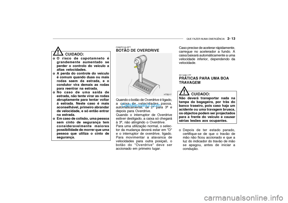 Hyundai Getz 2003 Manual do proprietário (in Portuguese) QUE FAZER NUMA EMERGÊNCIA 2- 13
CUIDADO:
o O risco de capotamneto é grandemente aumentado se perder o controlo do veiculo a altas velocidades.
o A perda do controle do veiculo é comum quando duas Hyundai Getz 2003 Manual do proprietário (in Portuguese) QUE FAZER NUMA EMERGÊNCIA 2- 13
CUIDADO:
o O risco de capotamneto é grandemente aumentado se perder o controlo do veiculo a altas velocidades.
o A perda do controle do veiculo é comum quando duas