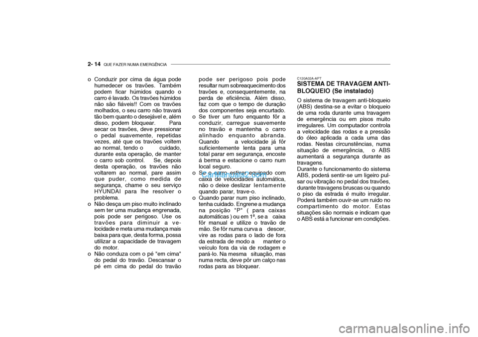 Hyundai Getz 2003 Manual do proprietário (in Portuguese) 2- 14 QUE FAZER NUMA EMERGÊNCIA
C120A02A-APT
SISTEMA DE TRAVAGEM ANTI- BLOQUEIO (Se instalado)
O sistema de travagem anti-bloqueio
(ABS) destina-se a evitar o bloqueio de uma roda durante uma travag Hyundai Getz 2003 Manual do proprietário (in Portuguese) 2- 14 QUE FAZER NUMA EMERGÊNCIA
C120A02A-APT
SISTEMA DE TRAVAGEM ANTI- BLOQUEIO (Se instalado)
O sistema de travagem anti-bloqueio
(ABS) destina-se a evitar o bloqueio de uma roda durante uma travag