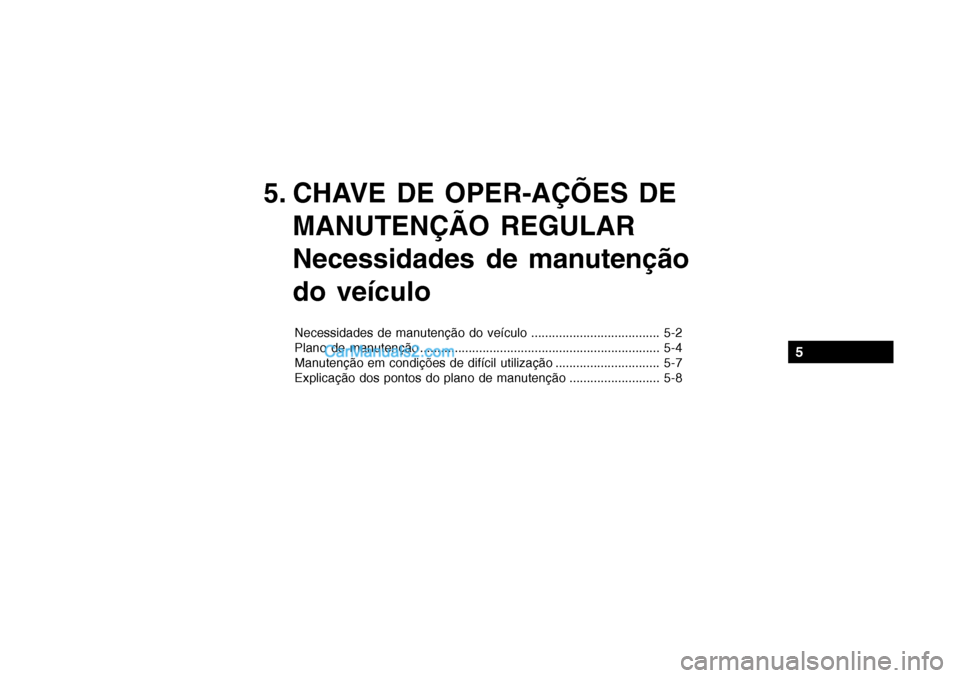 Hyundai Getz 2003  Manual do proprietário (in Portuguese) 5. CHAVE DE OPER-AÇÕES DEMANUTENÇÃO REGULAR 
Necessidades de manutenção do veículo
Necessidades de manutenção do veículo ..................................... 5-2 
Plano de manutenção ....