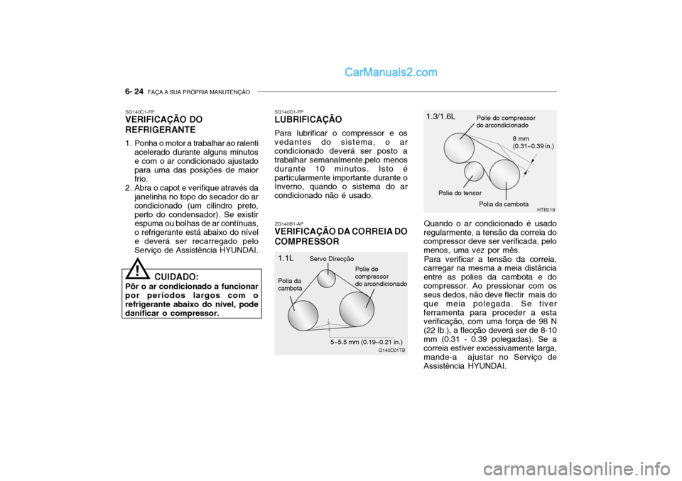 Hyundai Getz 2003 Manual do proprietário (in Portuguese) 6- 24 FAÇA A SUA PRÓPRIA MANUTENÇÃO
SG140C1-FP
VERIFICAÇÃO DO REFRIGERANTE
1. Ponha o motor a trabalhar ao ralenti
acelerado durante alguns minutos e com o ar condicionado ajustado para uma da Hyundai Getz 2003 Manual do proprietário (in Portuguese) 6- 24 FAÇA A SUA PRÓPRIA MANUTENÇÃO
SG140C1-FP
VERIFICAÇÃO DO REFRIGERANTE
1. Ponha o motor a trabalhar ao ralenti
acelerado durante alguns minutos e com o ar condicionado ajustado para uma da