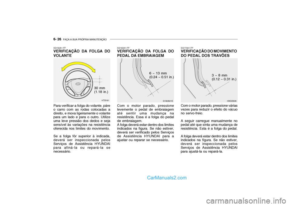 Hyundai Getz 2003 Manual do proprietário (in Portuguese) 6- 26 FAÇA A SUA PRÓPRIA MANUTENÇÃO
SG160A1-FP
VERIFICAÇÃO DA FOLGA DO PEDAL DA EMBRAIAGEM
Com o motor parado, pressione levemente o pedal de embraiagematé sentir uma mudança na resistência. Hyundai Getz 2003 Manual do proprietário (in Portuguese) 6- 26 FAÇA A SUA PRÓPRIA MANUTENÇÃO
SG160A1-FP
VERIFICAÇÃO DA FOLGA DO PEDAL DA EMBRAIAGEM
Com o motor parado, pressione levemente o pedal de embraiagematé sentir uma mudança na resistência.