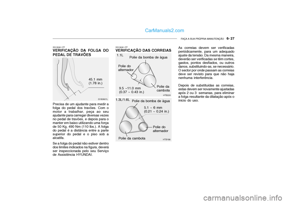 Hyundai Getz 2003 Manual do proprietário (in Portuguese) FAÇA A SUA PRÓPRIA MANUTENÇÃO 6- 27
SG180A1-FP
VERIFICAÇÃO DA FOLGA DO PEDAL DE TRAVÕES
G180A01L
45.1 mm (1.78 in.)
Precisa de um ajudante para medir a folga do pedal dos travões. Com omotor Hyundai Getz 2003 Manual do proprietário (in Portuguese) FAÇA A SUA PRÓPRIA MANUTENÇÃO 6- 27
SG180A1-FP
VERIFICAÇÃO DA FOLGA DO PEDAL DE TRAVÕES
G180A01L
45.1 mm (1.78 in.)
Precisa de um ajudante para medir a folga do pedal dos travões. Com omotor