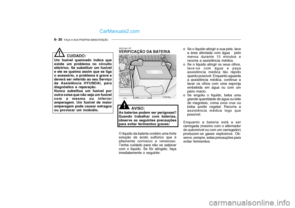 Hyundai Getz 2003 Manual do proprietário (in Portuguese) 6- 30 FAÇA A SUA PRÓPRIA MANUTENÇÃO
SG210A1-FP
VERIFICAÇÃO DA BATERIA
AVISO:
As baterias podem ser perigosas!!
Quando trabalhar com baterias, observe as seguintes precauções para evitar ferim Hyundai Getz 2003 Manual do proprietário (in Portuguese) 6- 30 FAÇA A SUA PRÓPRIA MANUTENÇÃO
SG210A1-FP
VERIFICAÇÃO DA BATERIA
AVISO:
As baterias podem ser perigosas!!
Quando trabalhar com baterias, observe as seguintes precauções para evitar ferim