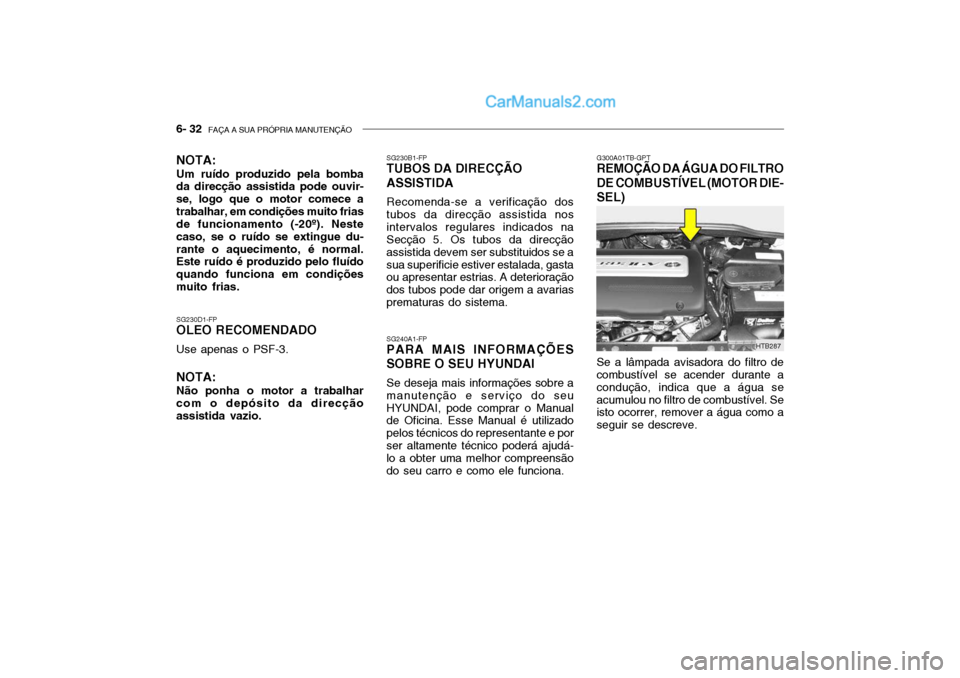 Hyundai Getz 2003 Manual do proprietário (in Portuguese) 6- 32 FAÇA A SUA PRÓPRIA MANUTENÇÃO
G300A01TB-GPT
REMOÇÃO DA ÁGUA DO FILTRO DE COMBUSTÍVEL (MOTOR DIE- SEL) Se a lâmpada avisadora do filtro de combustível se acender durante a condução, Hyundai Getz 2003 Manual do proprietário (in Portuguese) 6- 32 FAÇA A SUA PRÓPRIA MANUTENÇÃO
G300A01TB-GPT
REMOÇÃO DA ÁGUA DO FILTRO DE COMBUSTÍVEL (MOTOR DIE- SEL) Se a lâmpada avisadora do filtro de combustível se acender durante a condução,