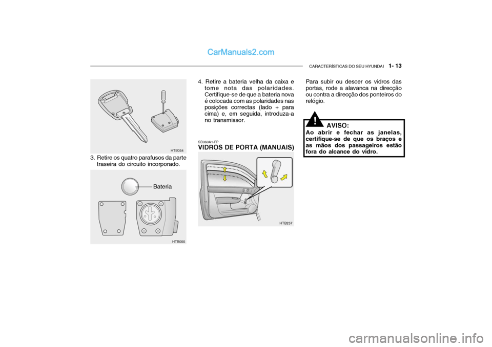 Hyundai Getz 2003  Manual do proprietário (in Portuguese) CARACTERÍSTICAS DO SEU HYUNDAI   1- 13
Para subir ou descer os vidros das portas, rode a alavanca na direcção ou contra a direcção dos ponteiros dorelógio.
SB060A1-FP VIDROS DE PORTA (MANUAIS)
3