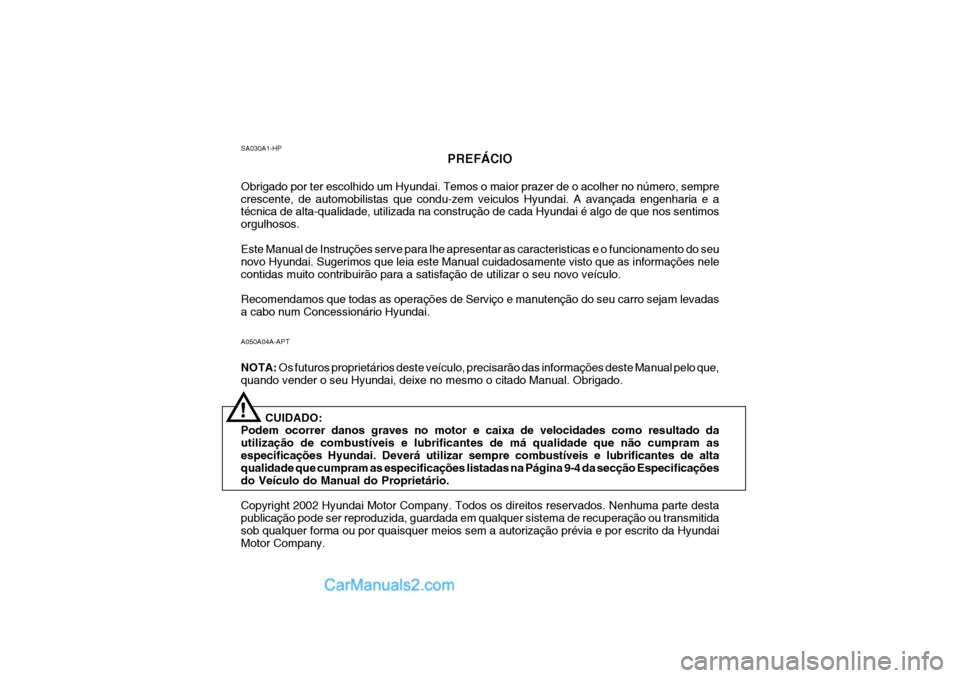Hyundai Getz 2003 Manual do proprietário (in Portuguese) A050A04A-APT NOTA: Os futuros proprietários deste veículo, precisarão das informações deste Manual pelo que,
quando vender o seu Hyundai, deixe no mesmo o citado Manual. Obrigado.
CUIDADO:
Podem Hyundai Getz 2003 Manual do proprietário (in Portuguese) A050A04A-APT NOTA: Os futuros proprietários deste veículo, precisarão das informações deste Manual pelo que,
quando vender o seu Hyundai, deixe no mesmo o citado Manual. Obrigado.
CUIDADO:
Podem