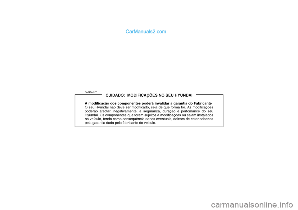 Hyundai Getz 2003  Manual do proprietário (in Portuguese) SA040A1-FPCUIDADO:  MODIFICAÇÕES NO SEU HYUNDAI
A modificação dos componentes poderá invalidar a garantia do Fabricante O seu Hyundai não deve ser modificado, seja de que forma for. As modifica