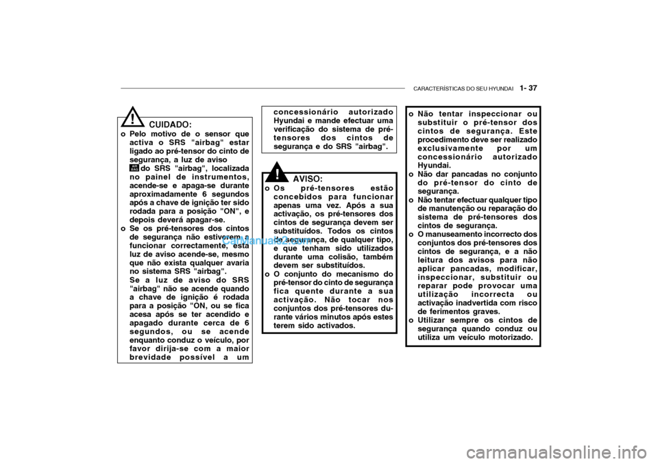Hyundai Getz 2003  Manual do proprietário (in Portuguese) CARACTERÍSTICAS DO SEU HYUNDAI   1- 37
o Não tentar inspeccionar ou
substituir o pré-tensor dos cintos de segurança. Este procedimento deve ser realizado exclusivamente por umconcessionário autor