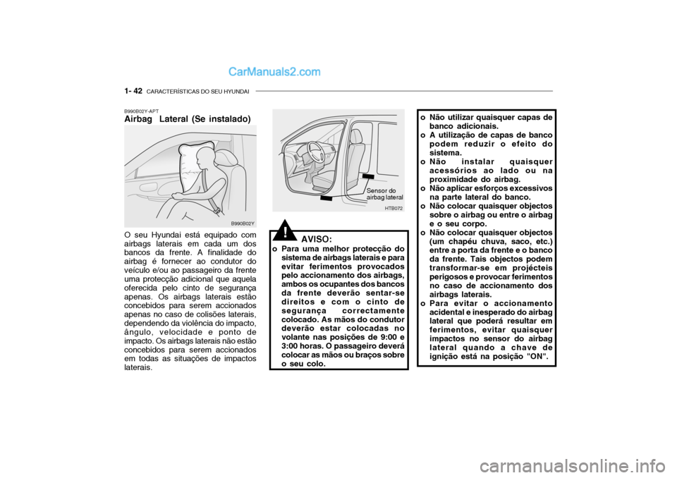 Hyundai Getz 2003  Manual do proprietário (in Portuguese) 1- 42  CARACTERÍSTICAS DO SEU HYUNDAI
B990B02Y-APT Airbag  Lateral (Se instalado) O seu Hyundai está equipado com airbags laterais em cada um dos bancos da frente. A finalidade do airbag é fornecer