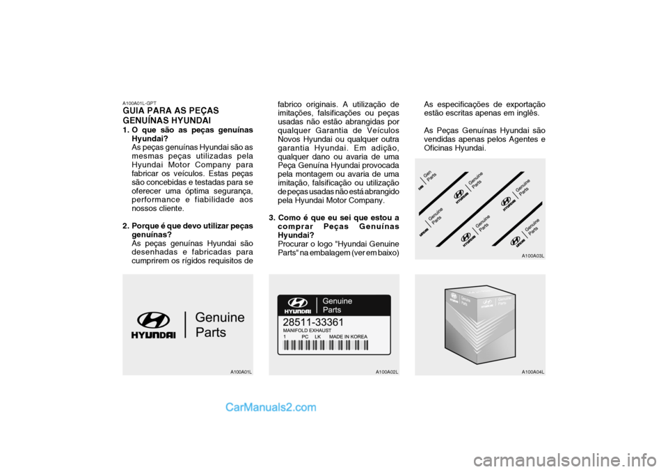 Hyundai Getz 2003 Manual do proprietário (in Portuguese) A100A01L-GPT GUIA PARA AS PEÇAS GENUÍNAS HYUNDAI
1. O que são as peças genuínasHyundai? As peças genuínas Hyundai são as mesmas peças utilizadas pelaHyundai Motor Company para fabricar os ve Hyundai Getz 2003 Manual do proprietário (in Portuguese) A100A01L-GPT GUIA PARA AS PEÇAS GENUÍNAS HYUNDAI
1. O que são as peças genuínasHyundai? As peças genuínas Hyundai são as mesmas peças utilizadas pelaHyundai Motor Company para fabricar os ve