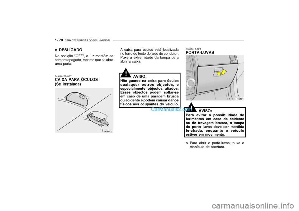 Hyundai Getz 2003  Manual do proprietário (in Portuguese) 1- 70  CARACTERÍSTICAS DO SEU HYUNDAI
B500A01A-APT PORTA-LUVAS
AVISO:
Para evitar a possibilidade deferimentos em caso de acidente ou de travagem brusca, a tampado porta luvas deve ser mantida fe-cha