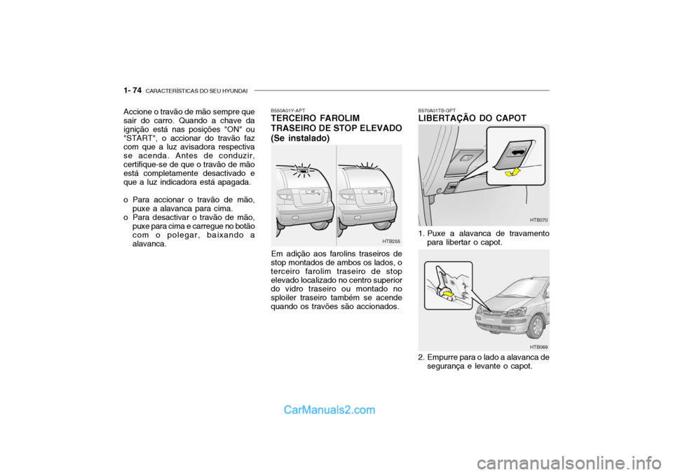 Hyundai Getz 2003  Manual do proprietário (in Portuguese) 1- 74  CARACTERÍSTICAS DO SEU HYUNDAI
B550A01Y-APT TERCEIRO FAROLIM TRASEIRO DE STOP ELEVADO (Se instalado)
Em adição aos farolins traseiros de
stop montados de ambos os lados, o terceiro farolim t