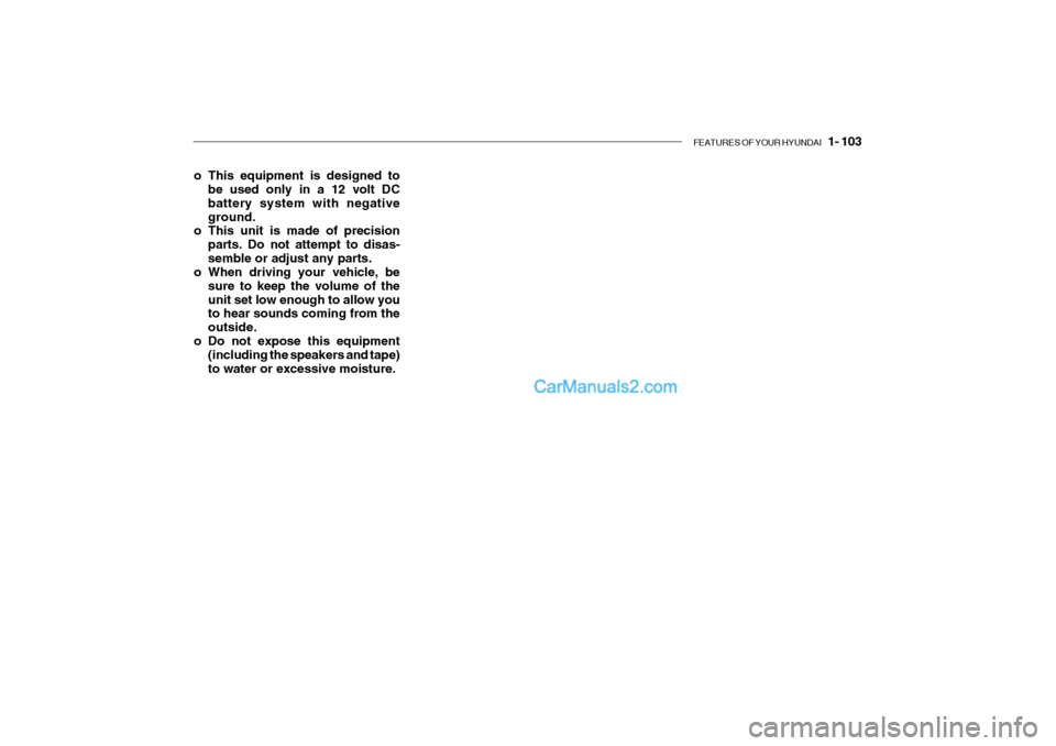 Hyundai Getz 2002  Owners Manual FEATURES OF YOUR HYUNDAI   1- 103
o This equipment is designed to
be used only in a 12 volt DC battery system with negativeground.
o This unit is made of precision
parts. Do not attempt to disas-sembl