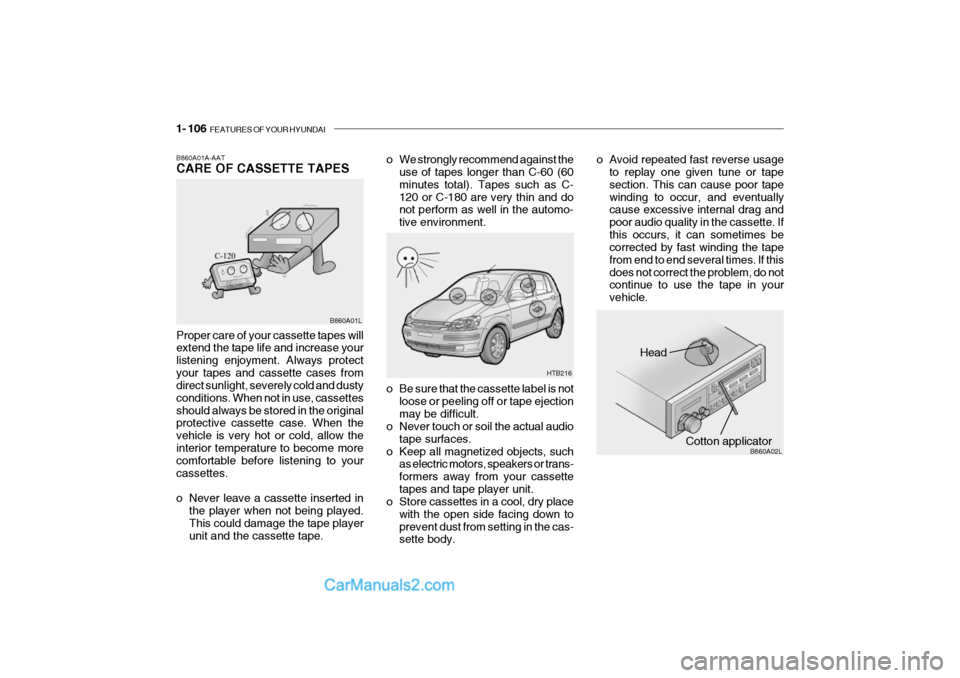 Hyundai Getz 2002 Owners Manual 1- 106 FEATURES OF YOUR HYUNDAI
Head
Cotton applicator
HTB216
B860A02L
o Be sure that the cassette label is not
loose or peeling off or tape ejection may be difficult.
o Never touch or soil the actua Hyundai Getz 2002 Owners Manual 1- 106 FEATURES OF YOUR HYUNDAI
Head
Cotton applicator
HTB216
B860A02L
o Be sure that the cassette label is not
loose or peeling off or tape ejection may be difficult.
o Never touch or soil the actua