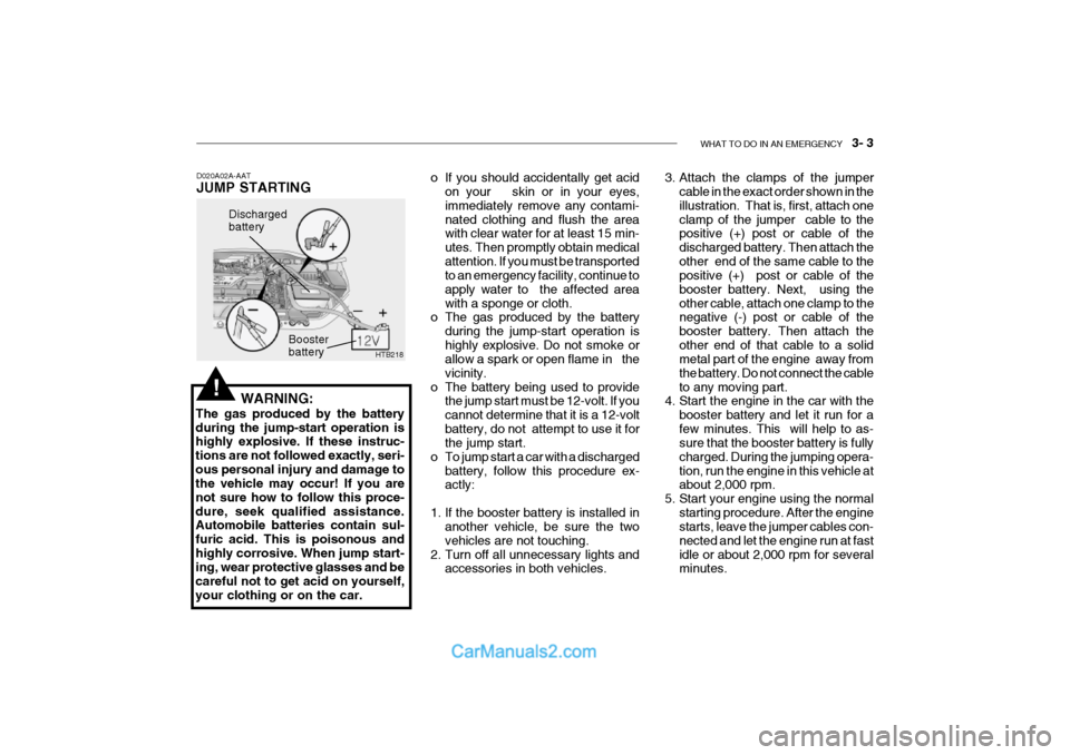 Hyundai Getz 2002 Owners Manual WHAT TO DO IN AN EMERGENCY 3- 3
HTB218
Discharged battery
Booster battery
WARNING:
The gas produced by the battery during the jump-start operation is highly explosive. If these instruc- tions are n Hyundai Getz 2002 Owners Manual WHAT TO DO IN AN EMERGENCY 3- 3
HTB218
Discharged battery
Booster battery
WARNING:
The gas produced by the battery during the jump-start operation is highly explosive. If these instruc- tions are n