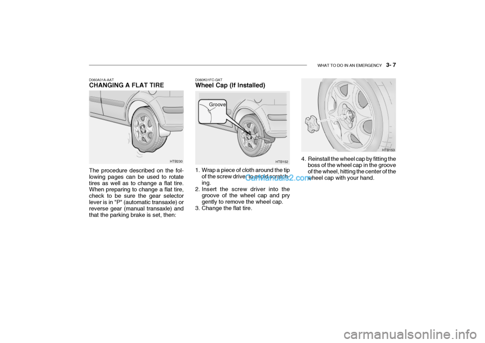 Hyundai Getz 2002  Owners Manual WHAT TO DO IN AN EMERGENCY    3- 7
HTB153
HTB152
Groove
D060K01FC-GAT Wheel Cap (If Installed) 
1. Wrap a piece of cloth around the tip
of the screw driver to avoid scratch- ing.
2. Insert the screw d