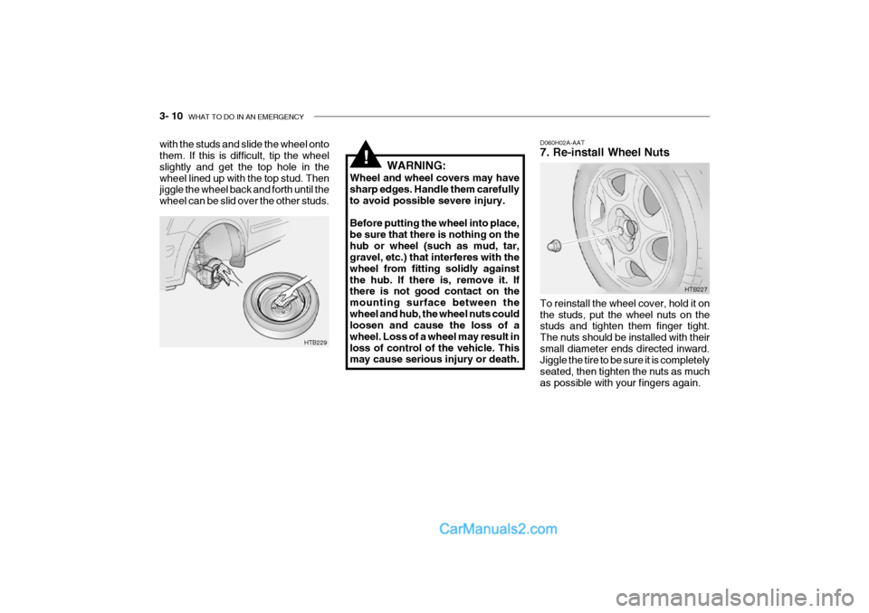 Hyundai Getz 2002 Owners Manual 3- 10 WHAT TO DO IN AN EMERGENCY
D060H02A-AAT 7. Re-install Wheel Nuts To reinstall the wheel cover, hold it on the studs, put the wheel nuts on the studs and tighten them finger tight. The nuts shou Hyundai Getz 2002 Owners Manual 3- 10 WHAT TO DO IN AN EMERGENCY
D060H02A-AAT 7. Re-install Wheel Nuts To reinstall the wheel cover, hold it on the studs, put the wheel nuts on the studs and tighten them finger tight. The nuts shou
