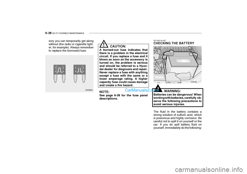 Hyundai Getz 2002 Owners Manual 6- 28 DO-IT-YOURSELF MAINTENANCE
sory you can temporarily get along without (the radio or cigarette light- er, for example). Always rememberto replace the borrowed fuse. CAUTION:
A burned-out fuse in Hyundai Getz 2002 Owners Manual 6- 28 DO-IT-YOURSELF MAINTENANCE
sory you can temporarily get along without (the radio or cigarette light- er, for example). Always rememberto replace the borrowed fuse. CAUTION:
A burned-out fuse in