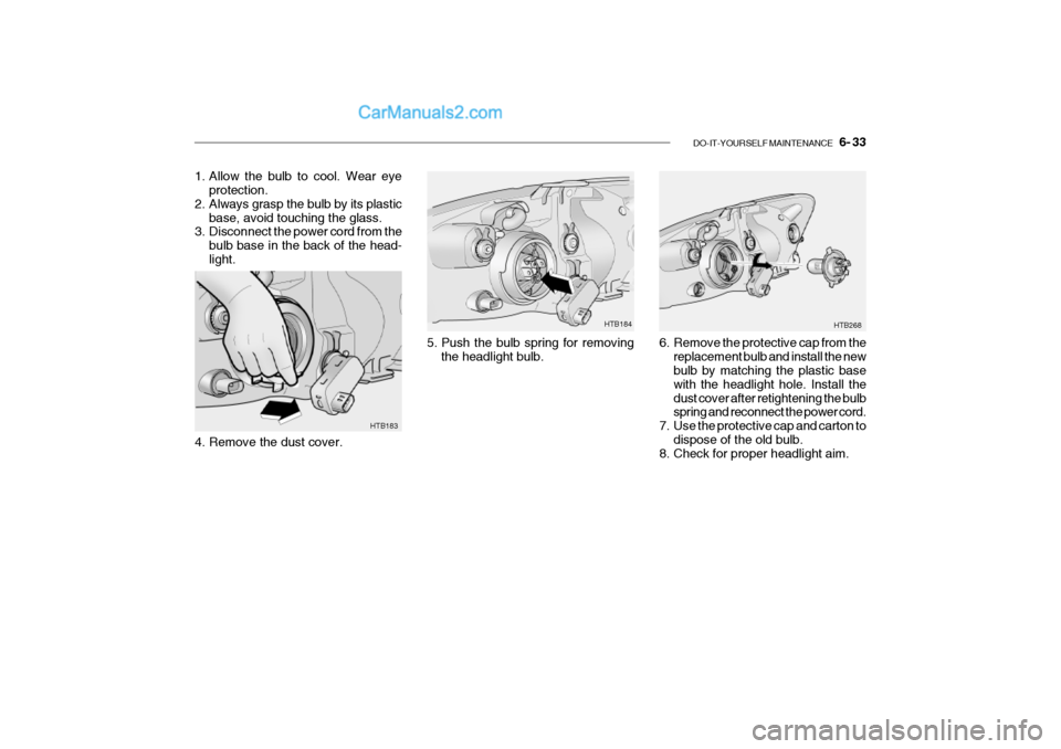 Hyundai Getz 2002  Owners Manual DO-IT-YOURSELF MAINTENANCE    6- 33
HTB183
4. Remove the dust cover.
1. Allow the bulb to cool. Wear eye
protection.
2. Always grasp the bulb by its plastic base, avoid touching the glass.
3. Disconne