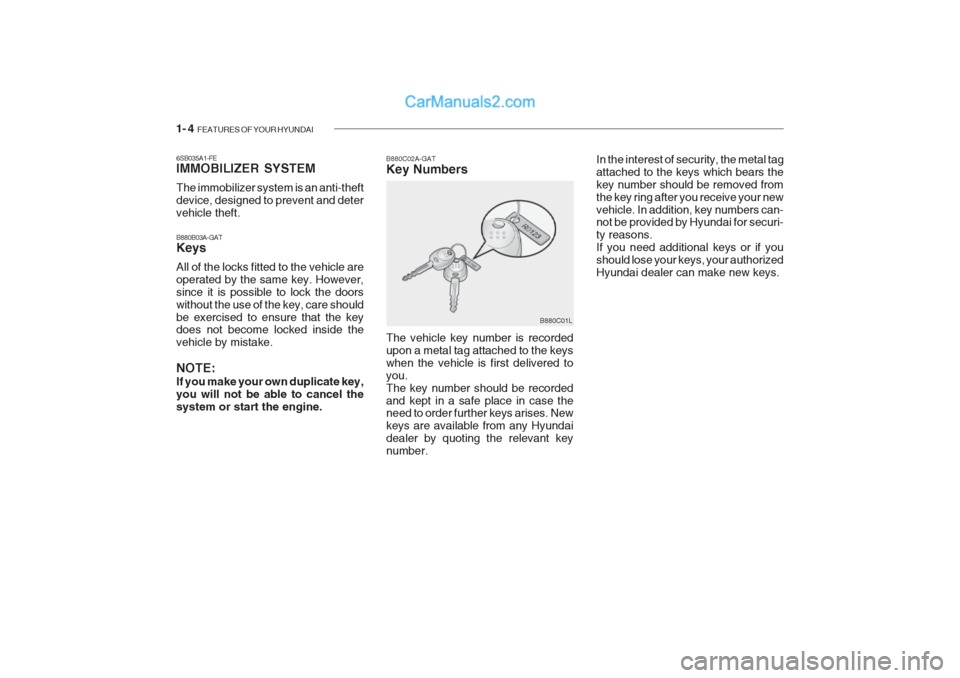 Hyundai Getz 2002 Owners Manual 1- 4 FEATURES OF YOUR HYUNDAI
6SB035A1-FE IMMOBILIZER SYSTEM The immobilizer system is an anti-theft device, designed to prevent and detervehicle theft. B880B03A-GAT Keys All of the locks fitted to t Hyundai Getz 2002 Owners Manual 1- 4 FEATURES OF YOUR HYUNDAI
6SB035A1-FE IMMOBILIZER SYSTEM The immobilizer system is an anti-theft device, designed to prevent and detervehicle theft. B880B03A-GAT Keys All of the locks fitted to t
