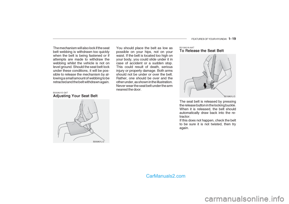 Hyundai Getz 2002 Owners Manual FEATURES OF YOUR HYUNDAI 1- 19
B200A01S-GAT Adjusting Your Seat Belt B210A01A-AAT To Release the Seat Belt The seat belt is released by pressing the release button in the locking buckle.When it is r Hyundai Getz 2002 Owners Manual FEATURES OF YOUR HYUNDAI 1- 19
B200A01S-GAT Adjusting Your Seat Belt B210A01A-AAT To Release the Seat Belt The seat belt is released by pressing the release button in the locking buckle.When it is r