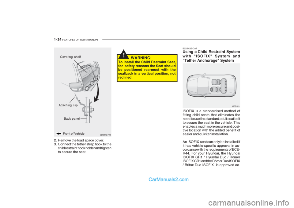 Hyundai Getz 2002 Owners Manual 1- 24 FEATURES OF YOUR HYUNDAI
!
B230E01TB
Back panel
Front of Vehicle
Attaching clip
Covering shelf
2. Remove the load space cover.
3. Connect the tether strap hook to the child restraint hook hold Hyundai Getz 2002 Owners Manual 1- 24 FEATURES OF YOUR HYUNDAI
!
B230E01TB
Back panel
Front of Vehicle
Attaching clip
Covering shelf
2. Remove the load space cover.
3. Connect the tether strap hook to the child restraint hook hold