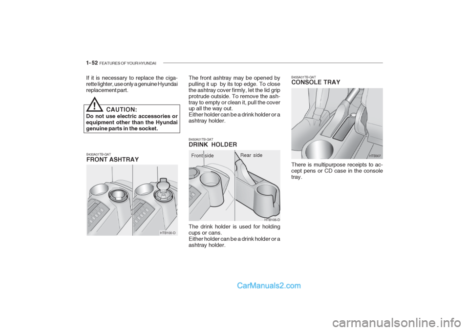 Hyundai Getz 2002  Owners Manual 1- 52  FEATURES OF YOUR HYUNDAI
B430A01TB-GAT FRONT ASHTRAY
!
If it is necessary to replace the ciga- rette lighter, use only a genuine Hyundaireplacement part.
CAUTION:
Do not use electric accessorie