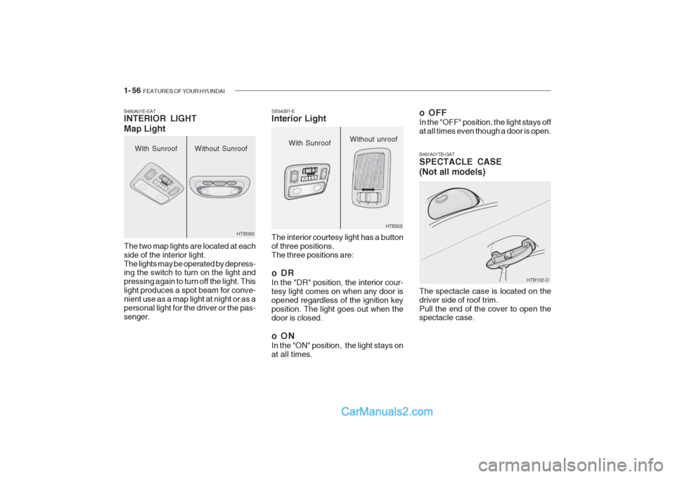 Hyundai Getz 2002 Owners Manual 1- 56 FEATURES OF YOUR HYUNDAI
With Sunroof
B480A01E-EAT INTERIOR LIGHT Map Light The two map lights are located at each side of the interior light.The lights may be operated by depress- ing the swit Hyundai Getz 2002 Owners Manual 1- 56 FEATURES OF YOUR HYUNDAI
With Sunroof
B480A01E-EAT INTERIOR LIGHT Map Light The two map lights are located at each side of the interior light.The lights may be operated by depress- ing the swit