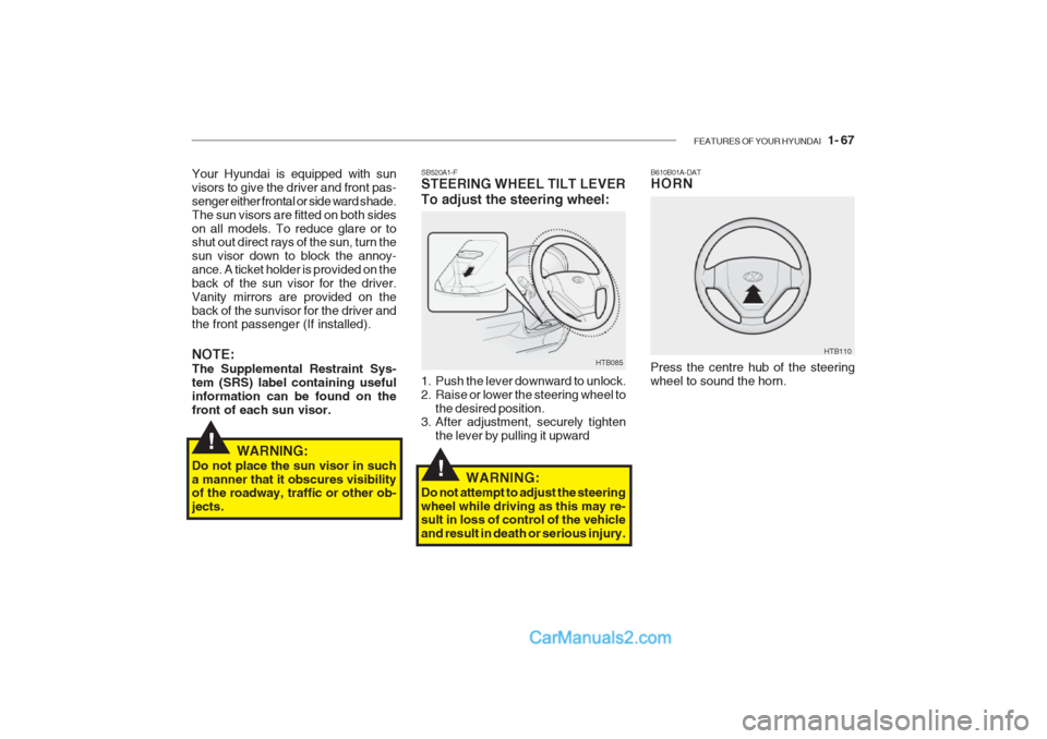 Hyundai Getz 2002 Owners Manual FEATURES OF YOUR HYUNDAI 1- 67
B610B01A-DAT HORN
Press the centre hub of the steering wheel to sound the horn. HTB110SB520A1-F STEERING WHEEL TILT LEVER To adjust the steering wheel:
HTB085
1. Push Hyundai Getz 2002 Owners Manual FEATURES OF YOUR HYUNDAI 1- 67
B610B01A-DAT HORN
Press the centre hub of the steering wheel to sound the horn. HTB110SB520A1-F STEERING WHEEL TILT LEVER To adjust the steering wheel:
HTB085
1. Push