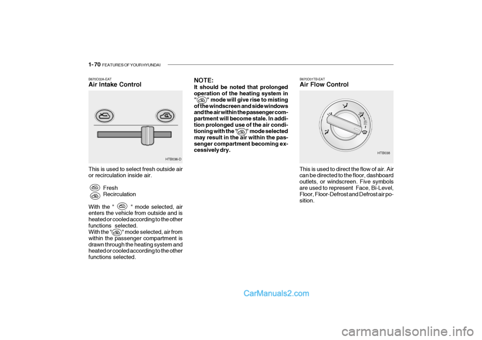 Hyundai Getz 2002 Owners Manual 1- 70 FEATURES OF YOUR HYUNDAI
B670C02A-EAT Air Intake Control This is used to select fresh outside air or recirculation inside air.
FreshRecirculation
With the " " mode selected, airenters th Hyundai Getz 2002 Owners Manual 1- 70 FEATURES OF YOUR HYUNDAI
B670C02A-EAT Air Intake Control This is used to select fresh outside air or recirculation inside air.
FreshRecirculation
With the " " mode selected, airenters th