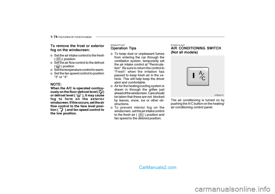 Hyundai Getz 2002 Owners Manual 1- 74 FEATURES OF YOUR HYUNDAI
B740A01A-AAT AIR CONDITIONING SWITCH (Not all models)
B730A01FC-EAT Operation Tips
o To keep dust or unpleasant fumes
from entering the car through the ventilation sys Hyundai Getz 2002 Owners Manual 1- 74 FEATURES OF YOUR HYUNDAI
B740A01A-AAT AIR CONDITIONING SWITCH (Not all models)
B730A01FC-EAT Operation Tips
o To keep dust or unpleasant fumes
from entering the car through the ventilation sys