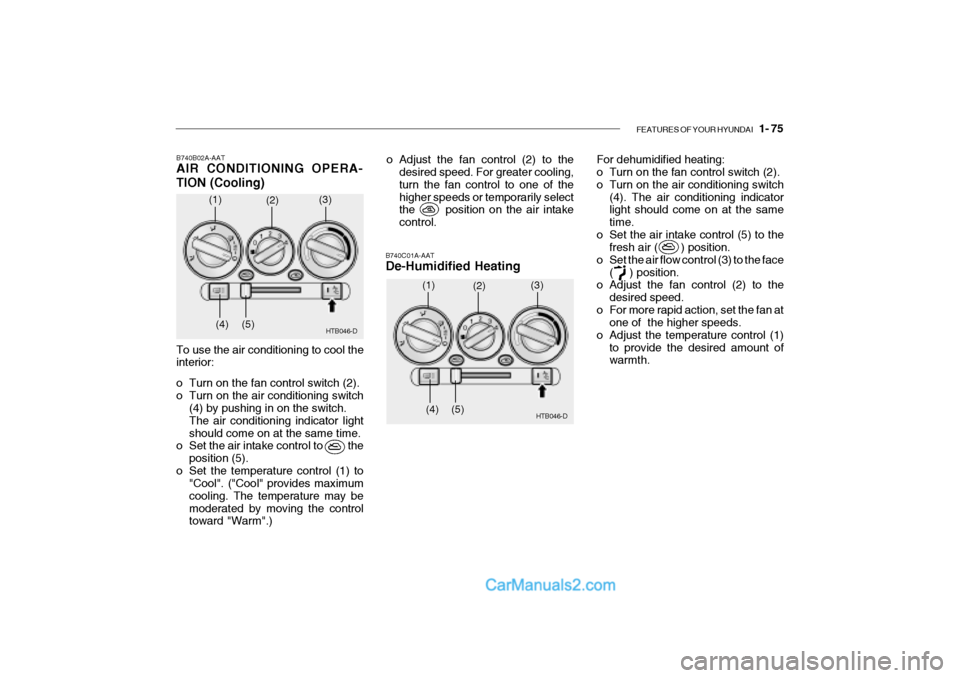 Hyundai Getz 2002 Owners Manual FEATURES OF YOUR HYUNDAI 1- 75
B740B02A-AAT AIR CONDITIONING OPERA- TION (Cooling)
B740C01A-AAT De-Humidified Heating
To use the air conditioning to cool the interior:
o Turn on the fan control swi Hyundai Getz 2002 Owners Manual FEATURES OF YOUR HYUNDAI 1- 75
B740B02A-AAT AIR CONDITIONING OPERA- TION (Cooling)
B740C01A-AAT De-Humidified Heating
To use the air conditioning to cool the interior:
o Turn on the fan control swi