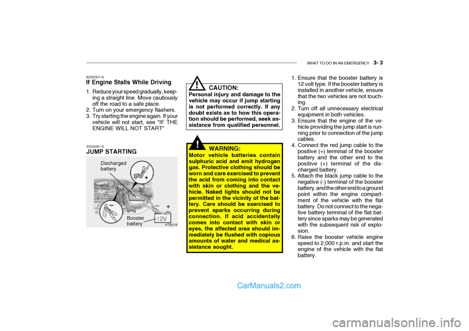 Hyundai Getz 2002 Owners Manual WHAT TO DO IN AN EMERGENCY 3- 3
HTB218
Discharged battery
Booster battery
CAUTION:
Personal injury and damage to the vehicle may occur if jump starting is not performed correctly. If anydoubt exist Hyundai Getz 2002 Owners Manual WHAT TO DO IN AN EMERGENCY 3- 3
HTB218
Discharged battery
Booster battery
CAUTION:
Personal injury and damage to the vehicle may occur if jump starting is not performed correctly. If anydoubt exist