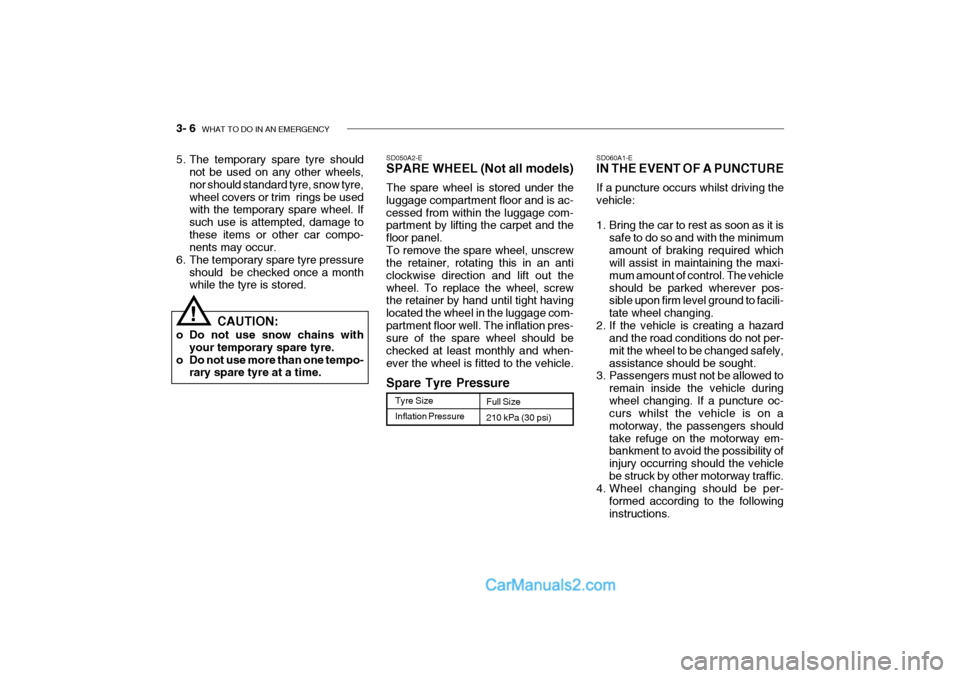 Hyundai Getz 2002 Owners Manual 3- 6 WHAT TO DO IN AN EMERGENCY
SD060A1-E IN THE EVENT OF A PUNCTURE If a puncture occurs whilst driving the vehicle:
1. Bring the car to rest as soon as it is
safe to do so and with the minimum amo Hyundai Getz 2002 Owners Manual 3- 6 WHAT TO DO IN AN EMERGENCY
SD060A1-E IN THE EVENT OF A PUNCTURE If a puncture occurs whilst driving the vehicle:
1. Bring the car to rest as soon as it is
safe to do so and with the minimum amo