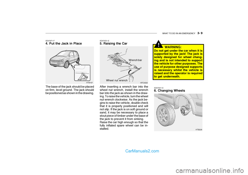 Hyundai Getz 2002 Owners Manual WHAT TO DO IN AN EMERGENCY 3- 9
SD070H1-E 6. Changing Wheels
HTB157
SD070F1-F 4. Put the Jack in Place The base of the jack should be placed on firm, level ground. The jack should be positioned as Hyundai Getz 2002 Owners Manual WHAT TO DO IN AN EMERGENCY 3- 9
SD070H1-E 6. Changing Wheels
HTB157
SD070F1-F 4. Put the Jack in Place The base of the jack should be placed on firm, level ground. The jack should be positioned as