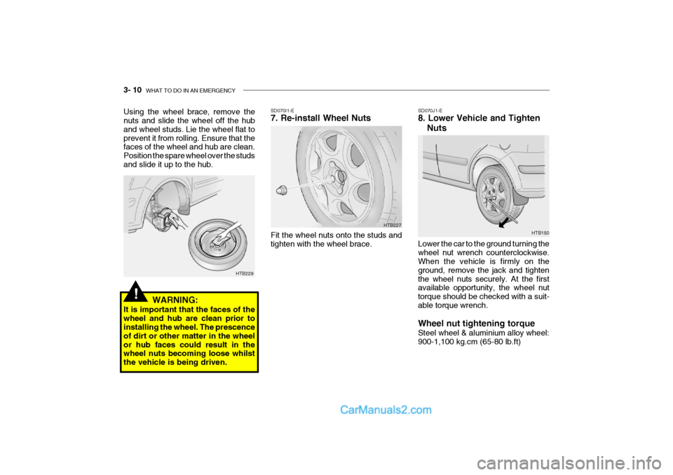 Hyundai Getz 2002 Owners Manual 3- 10 WHAT TO DO IN AN EMERGENCY
HTB150
SD070J1-E 8. Lower Vehicle and Tighten
Nuts
Lower the car to the ground turning the wheel nut wrench counterclockwise. When the vehicle is firmly on the ground Hyundai Getz 2002 Owners Manual 3- 10 WHAT TO DO IN AN EMERGENCY
HTB150
SD070J1-E 8. Lower Vehicle and Tighten
Nuts
Lower the car to the ground turning the wheel nut wrench counterclockwise. When the vehicle is firmly on the ground