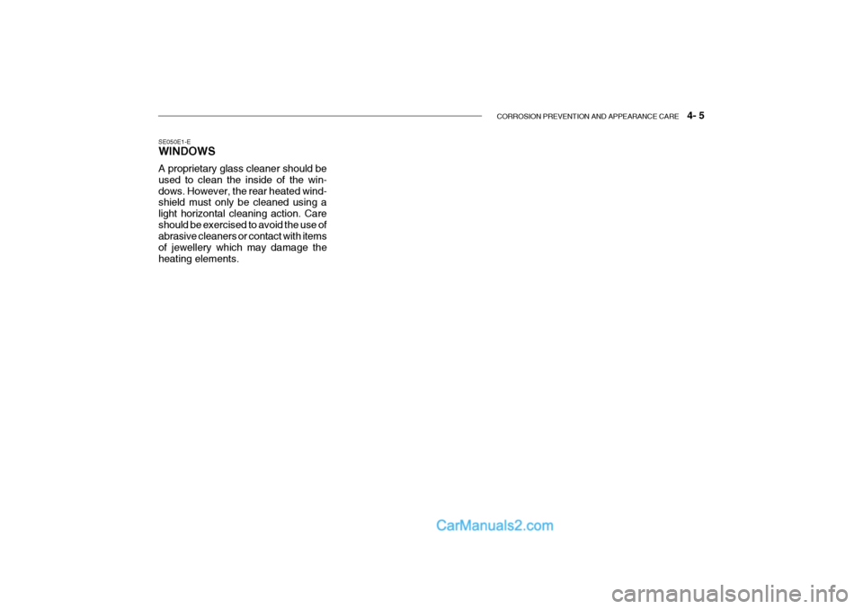 Hyundai Getz 2002  Owners Manual CORROSION PREVENTION AND APPEARANCE CARE    4- 5
SE050E1-E WINDOWS A proprietary glass cleaner should be used to clean the inside of the win-dows. However, the rear heated wind- shield must only be cl