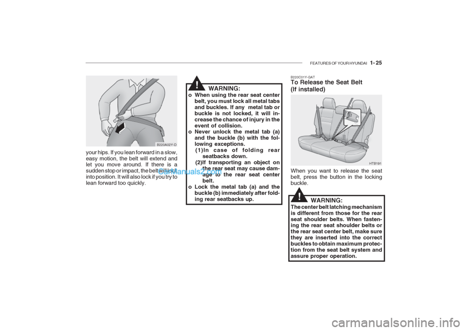 Hyundai Getz 2002 Owners Manual FEATURES OF YOUR HYUNDAI 1- 25
your hips. If you lean forward in a slow, easy motion, the belt will extend and let you move around. If there is a sudden stop or impact, the belt will lockinto positi Hyundai Getz 2002 Owners Manual FEATURES OF YOUR HYUNDAI 1- 25
your hips. If you lean forward in a slow, easy motion, the belt will extend and let you move around. If there is a sudden stop or impact, the belt will lockinto positi