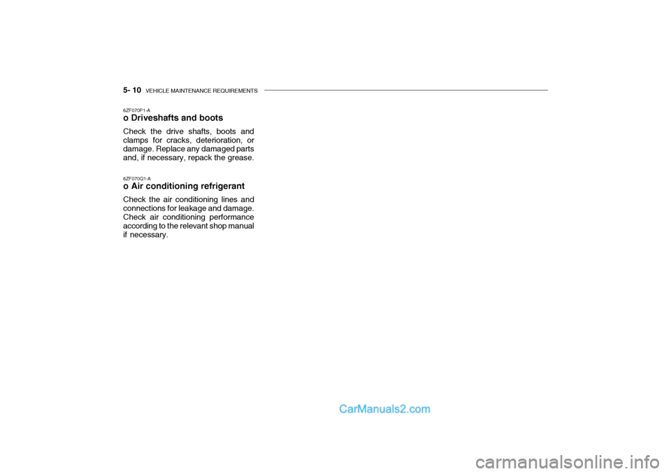 Hyundai Getz 2002  Owners Manual 5- 10  VEHICLE MAINTENANCE REQUIREMENTS
6ZF070P1-A o Driveshafts and boots Check the drive shafts, boots and clamps for cracks, deterioration, or damage. Replace any damaged parts and, if necessary, r