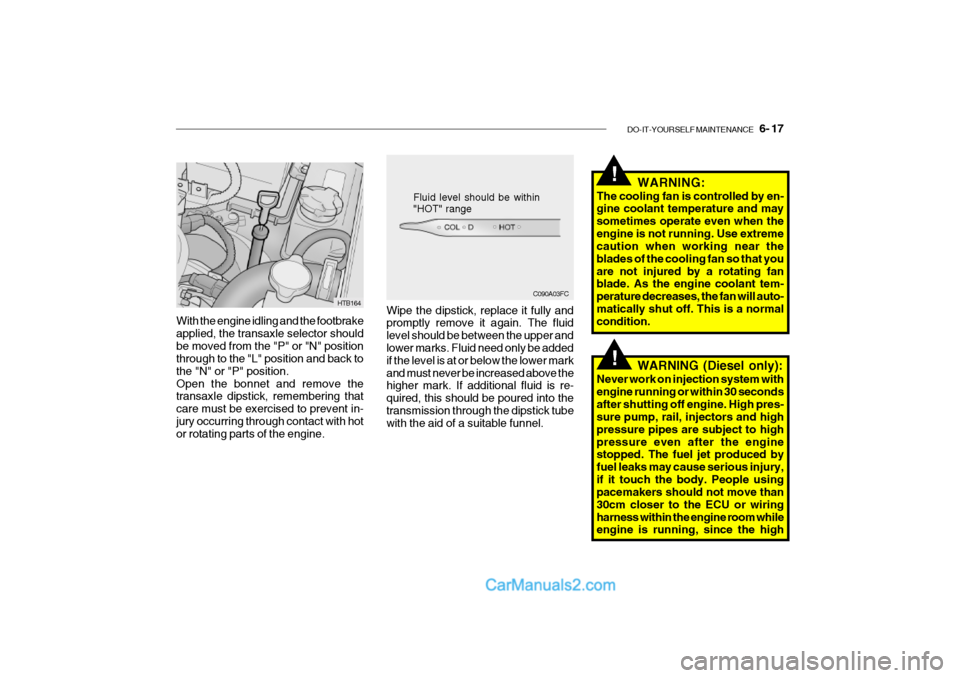Hyundai Getz 2002 Owners Manual DO-IT-YOURSELF MAINTENANCE 6- 17
With the engine idling and the footbrake applied, the transaxle selector shouldbe moved from the "P" or "N" position through to the "L" position and back to the "N" Hyundai Getz 2002 Owners Manual DO-IT-YOURSELF MAINTENANCE 6- 17
With the engine idling and the footbrake applied, the transaxle selector shouldbe moved from the "P" or "N" position through to the "L" position and back to the "N"