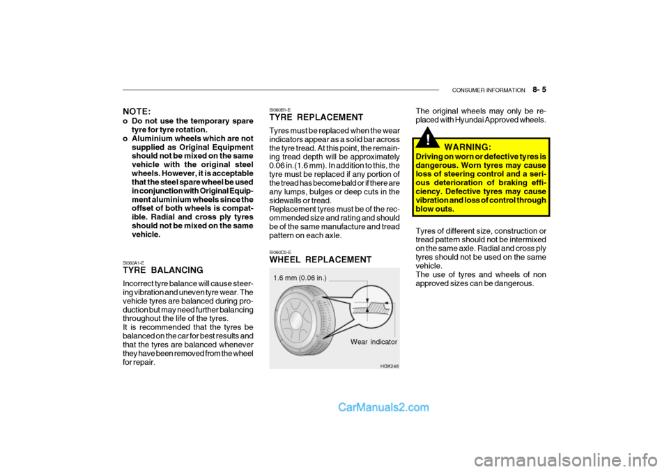 Hyundai Getz 2002 Owners Manual CONSUMER INFORMATION 8- 5
SI060B1-E TYRE REPLACEMENT Tyres must be replaced when the wear indicators appear as a solid bar acrossthe tyre tread. At this point, the remain- ing tread depth will be a Hyundai Getz 2002 Owners Manual CONSUMER INFORMATION 8- 5
SI060B1-E TYRE REPLACEMENT Tyres must be replaced when the wear indicators appear as a solid bar acrossthe tyre tread. At this point, the remain- ing tread depth will be a